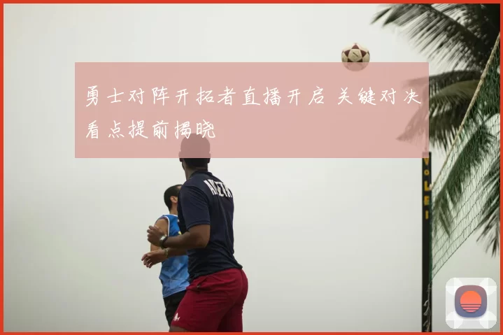勇士对阵开拓者直播开启 关键对决看点提前揭晓