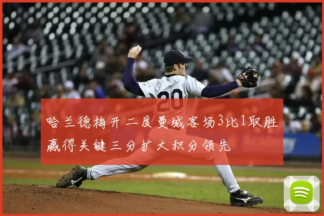 哈兰德梅开二度曼城客场3比1取胜赢得关键三分扩大积分领先