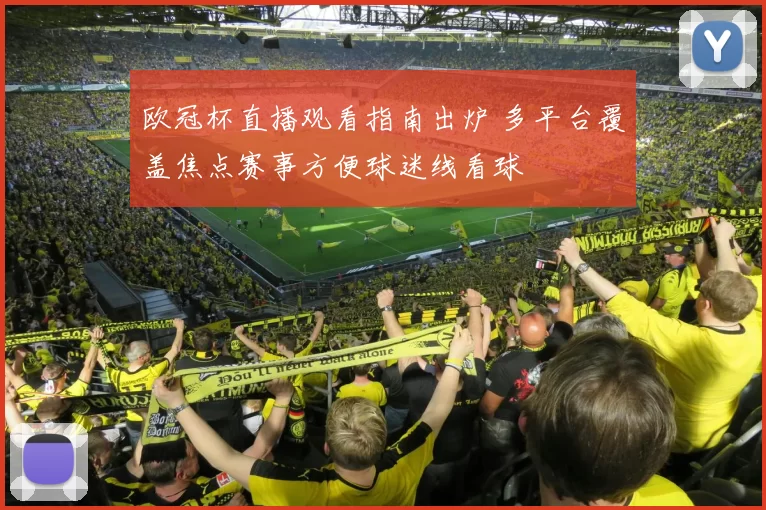 欧冠杯直播观看指南出炉 多平台覆盖焦点赛事方便球迷线看球