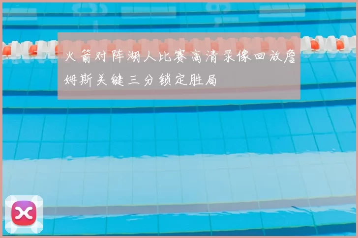 火箭对阵湖人比赛高清录像回放詹姆斯关键三分锁定胜局