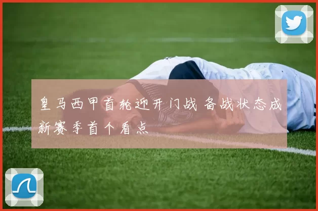 皇马西甲首轮迎开门战 备战状态成新赛季首个看点