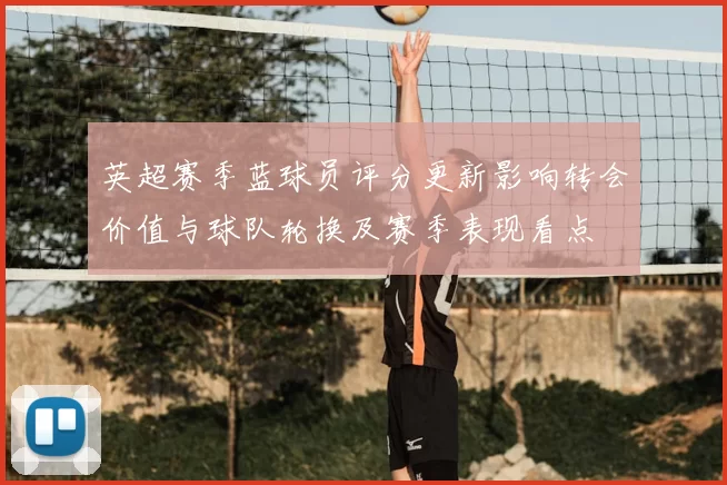 英超赛季蓝球员评分更新影响转会价值与球队轮换及赛季表现看点
