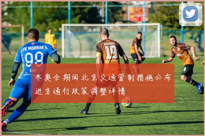冬奥会期间北京交通管制措施公布进京通行政策调整详情