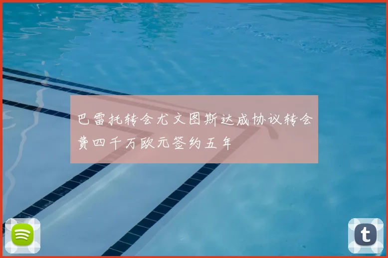 巴雷托转会尤文图斯达成协议转会费四千万欧元签约五年