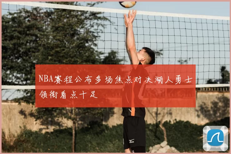 NBA赛程公布多场焦点对决湖人勇士领衔看点十足