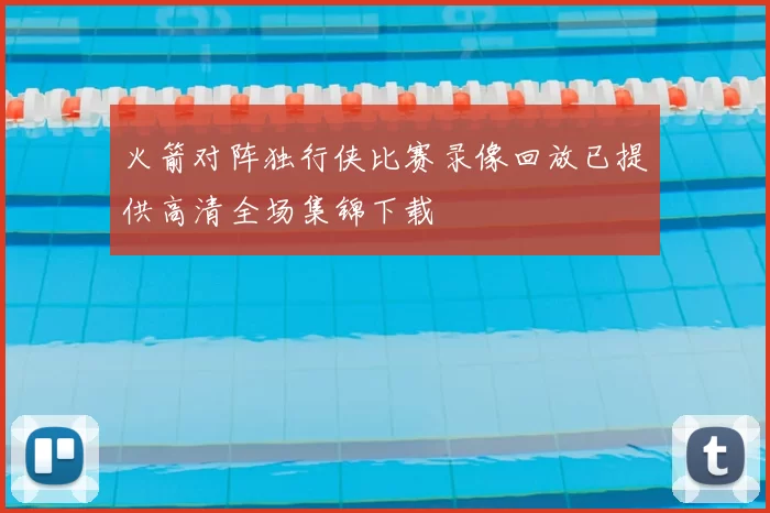 火箭对阵独行侠比赛录像回放已提供高清全场集锦下载