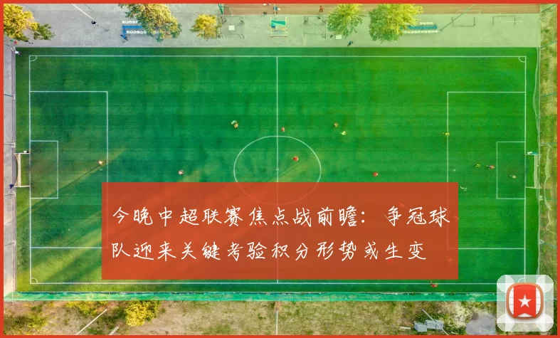 今晚中超联赛焦点战前瞻：争冠球队迎来关键考验积分形势或生变