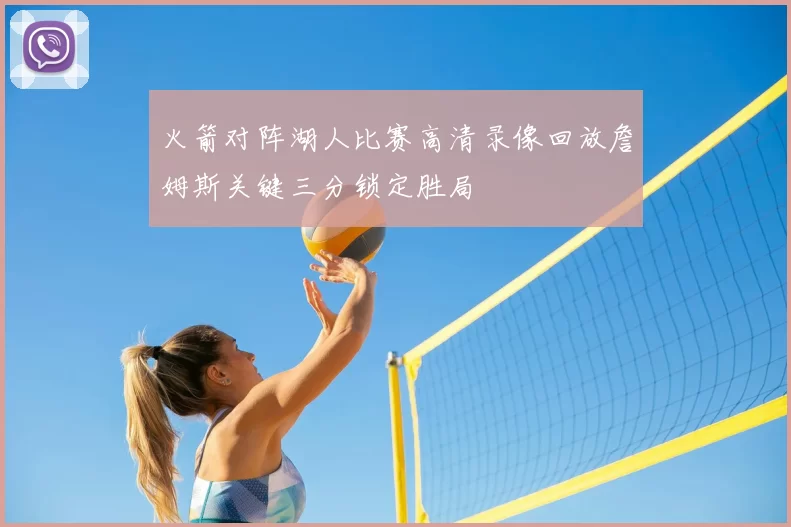 火箭对阵湖人比赛高清录像回放詹姆斯关键三分锁定胜局