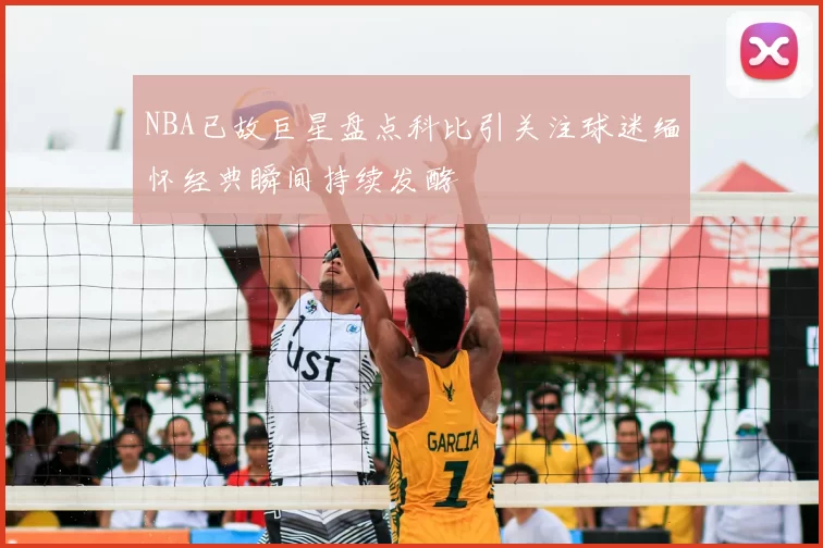 NBA已故巨星盘点科比引关注球迷缅怀经典瞬间持续发酵