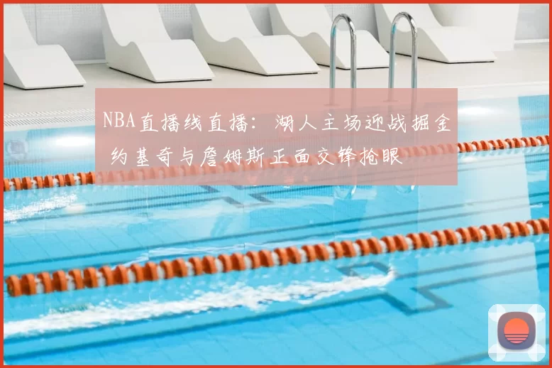 NBA直播线直播:湖人主场迎战掘金 约基奇与詹姆斯正面交锋抢眼
